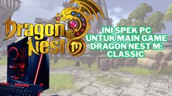 Jangan Asal Install, Ini Spesifikasi PC Ideal untuk Main Dragon Nest M: Classic