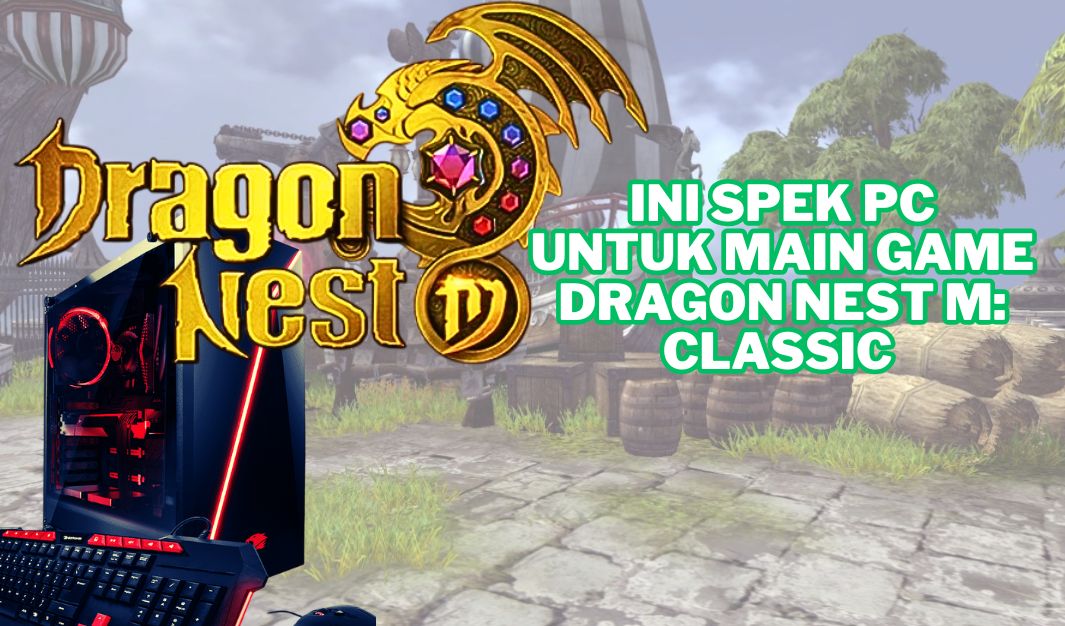 Jangan Asal Install, Ini Spesifikasi PC Ideal untuk Main Dragon Nest M: Classic