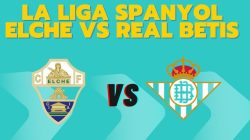 Prediksi Elche vs Real Betis, Jadwal La Liga Spanyol 19 Agustus 2025