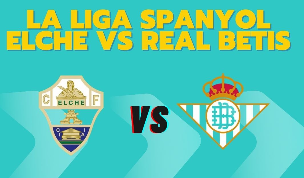 Prediksi Elche vs Real Betis, Jadwal La Liga Spanyol 19 Agustus 2025